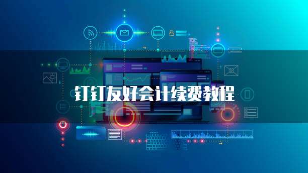 钉钉友好会计续费教程