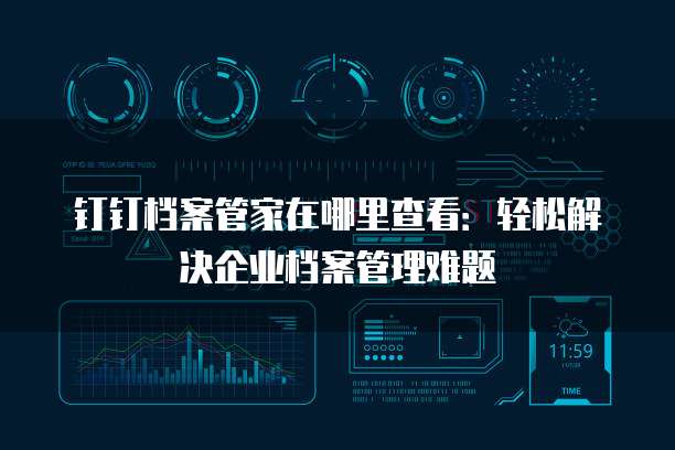 钉钉档案管家在哪里查看:轻松解决企业档案管理难题