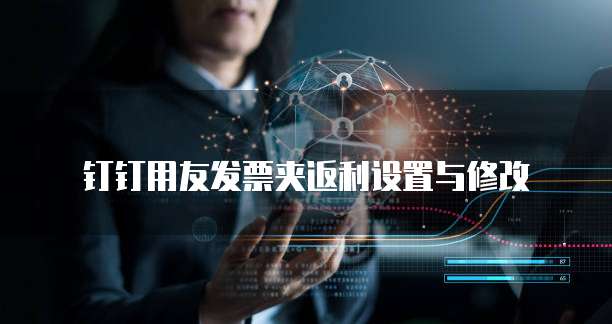 钉钉用友发票夹返利设置与修改