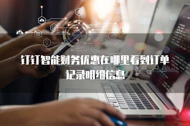 钉钉智能财务优惠在哪里看到订单记录明细信息