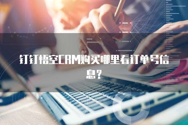 钉钉悟空CRM购买哪里看订单号信息？