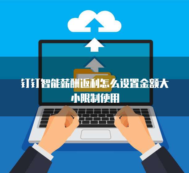 钉钉智能薪酬返利怎么设置金额大小限制使用
