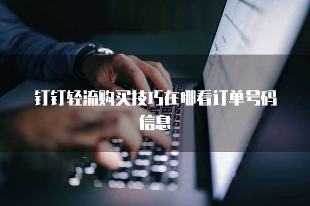 钉钉轻流购买技巧在哪看订单号码信息