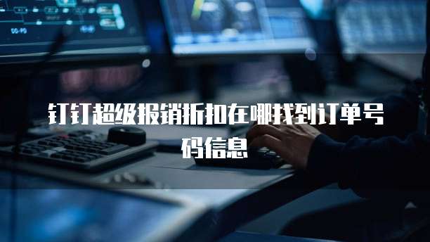钉钉超级报销折扣在哪找到订单号码信息