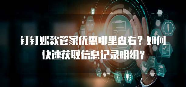 钉钉账款管家优惠哪里查看?如何快速获取信息记录明细?