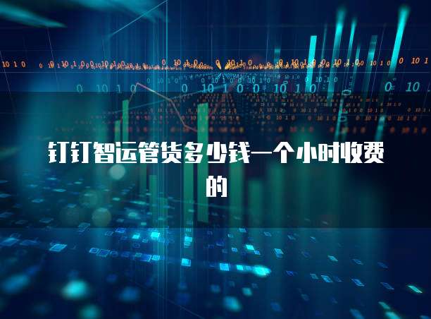 钉钉智运管货多少钱一个小时收费的