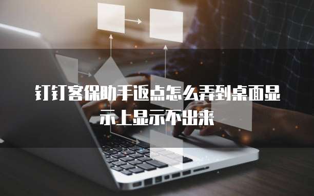 钉钉客保助手返点怎么弄到桌面显示上显示不出来