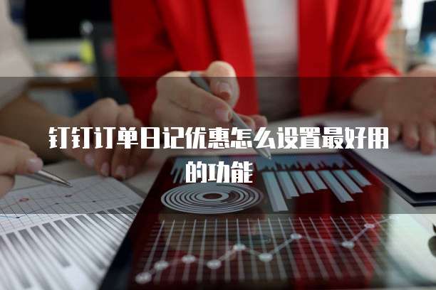 钉钉订单日记优惠怎么设置最好用的功能