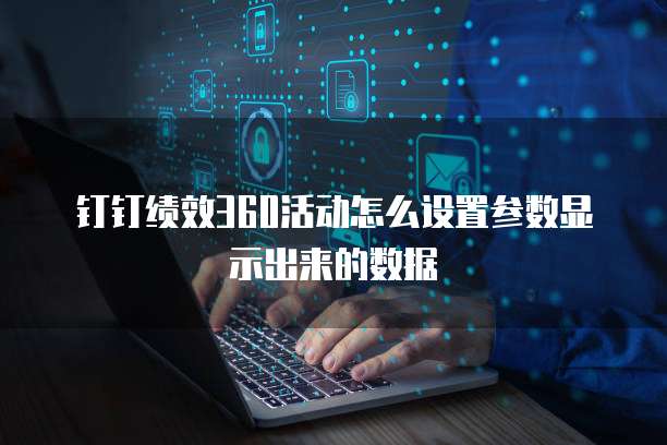 钉钉绩效360活动怎么设置参数显示出来的数据