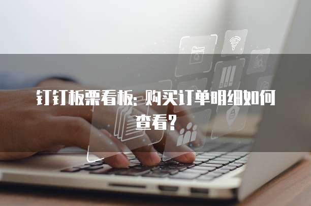 钉钉板栗看板: 购买订单明细如何查看?