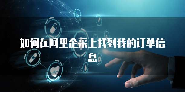 如何在阿里企采上找到我的订单信息