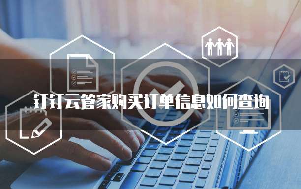 钉钉云管家购买订单信息如何查询