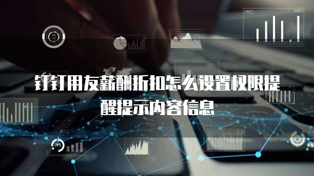 钉钉用友薪酬折扣怎么设置权限提醒提示内容信息