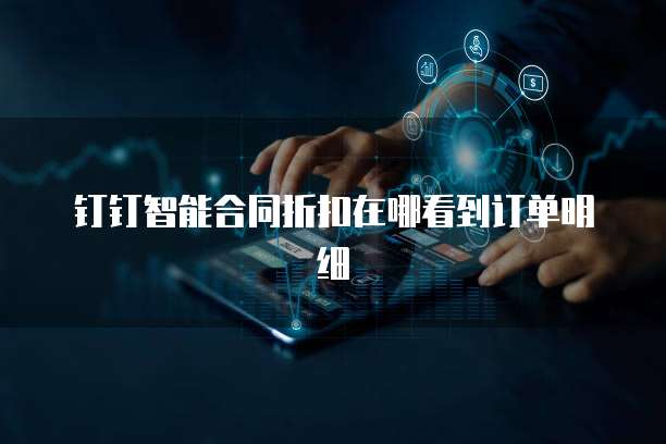 钉钉智能合同折扣在哪看到订单明细