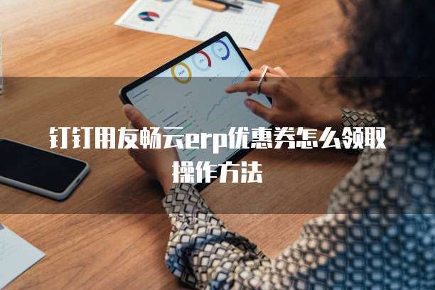 钉钉用友畅云erp优惠券怎么领取操作方法