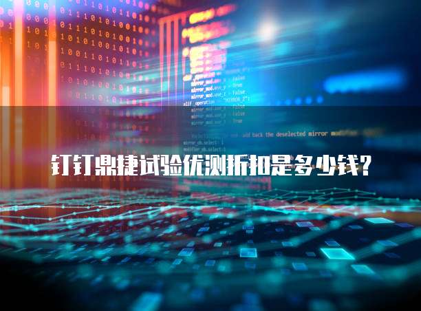 钉钉鼎捷试验优测折扣是多少钱？
