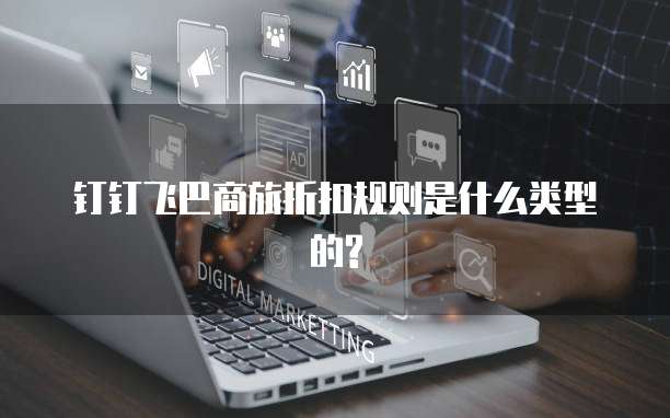 钉钉飞巴商旅折扣规则是什么类型的?