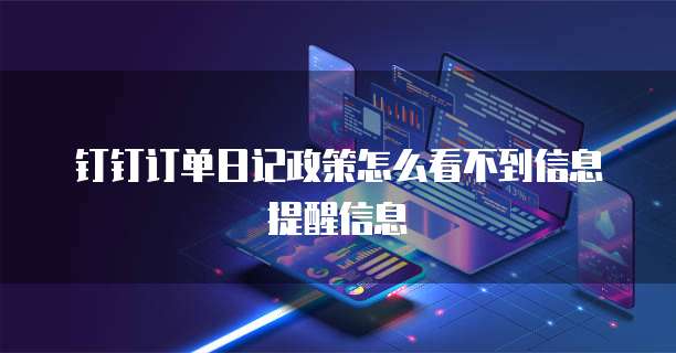 钉钉订单日记政策怎么看不到信息提醒信息