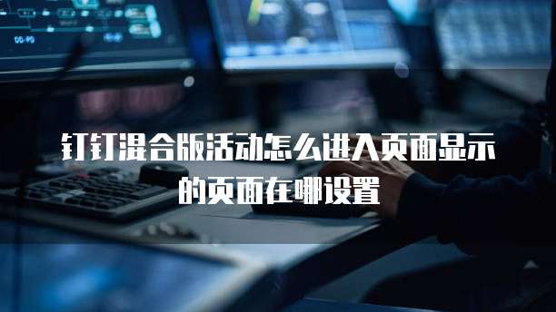 钉钉混合版活动怎么进入页面显示的页面在哪设置