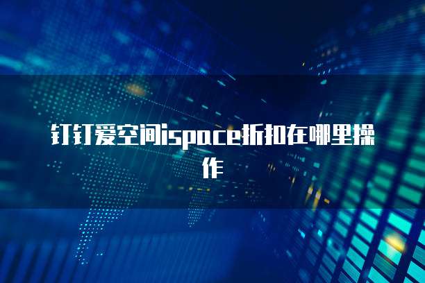钉钉爱空间ispace折扣在哪里操作