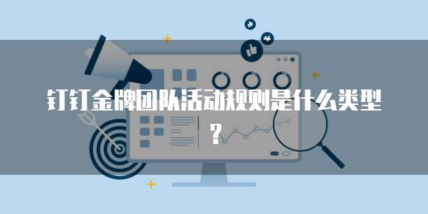 钉钉金牌团队活动规则是什么类型？