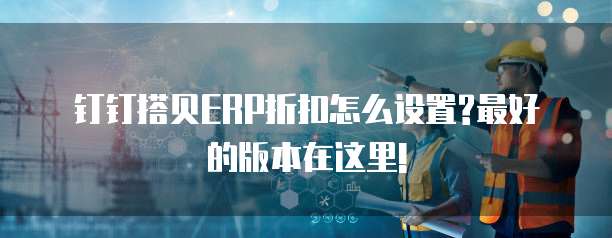 钉钉搭贝ERP折扣怎么设置?最好的版本在这里!