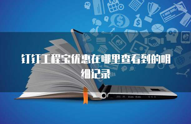 钉钉工程宝优惠在哪里查看到的明细记录