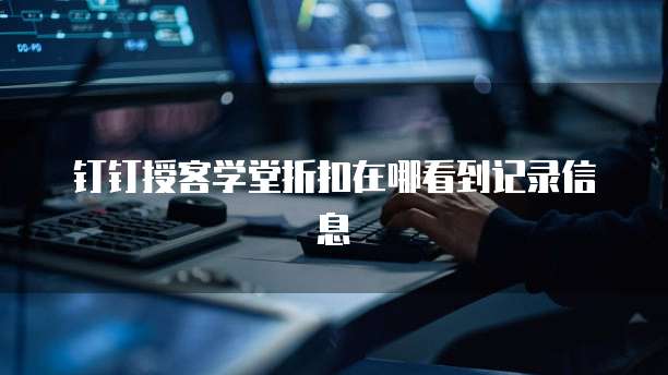 钉钉授客学堂折扣在哪看到记录信息
