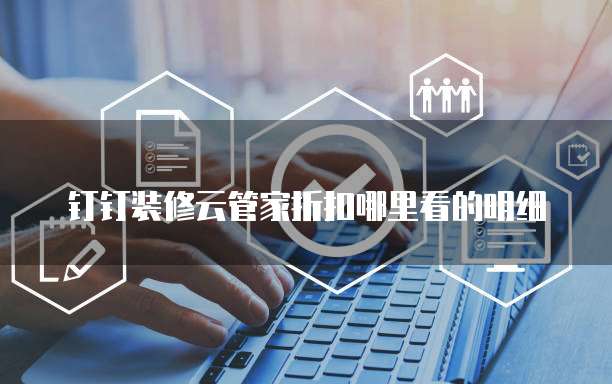 钉钉装修云管家折扣哪里看的明细