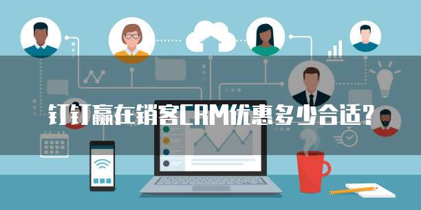 钉钉赢在销客CRM优惠多少合适？