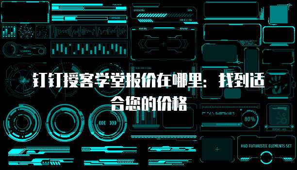 钉钉授客学堂报价在哪里：找到适合您的价格