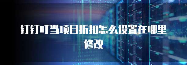 钉钉叮当项目折扣怎么设置在哪里修改