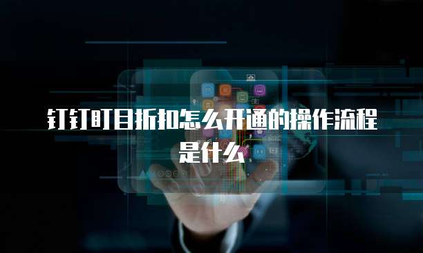 钉钉盯目折扣怎么开通的操作流程是什么