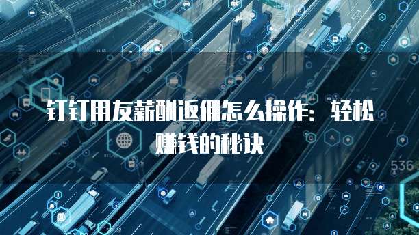 钉钉用友薪酬返佣怎么操作:轻松赚钱的秘诀