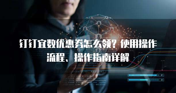 钉钉宜数优惠券怎么领?使用操作流程、操作指南详解