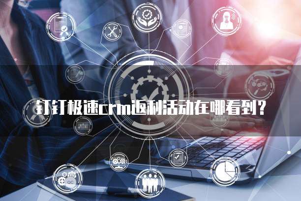 钉钉极速crm返利活动在哪看到?