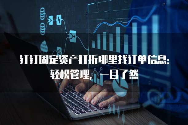 钉钉固定资产打折哪里找订单信息:轻松管理,一目了然