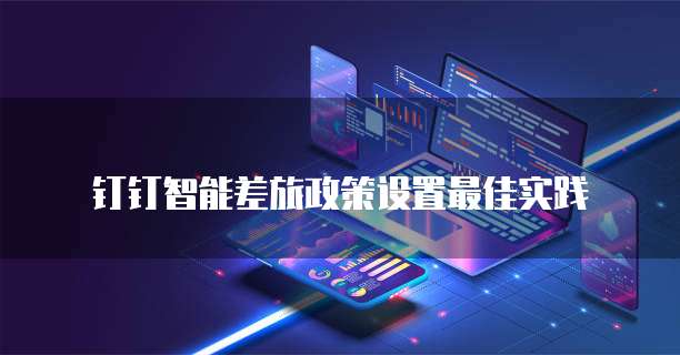 钉钉智能差旅政策设置最佳实践