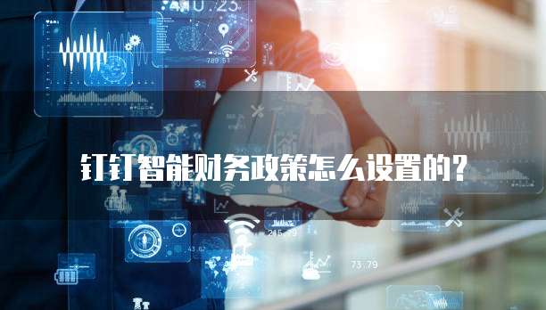 钉钉智能财务政策怎么设置的？