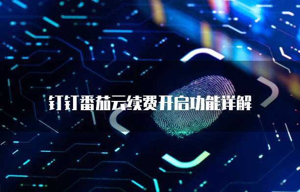 钉钉番茄云续费开启功能详解