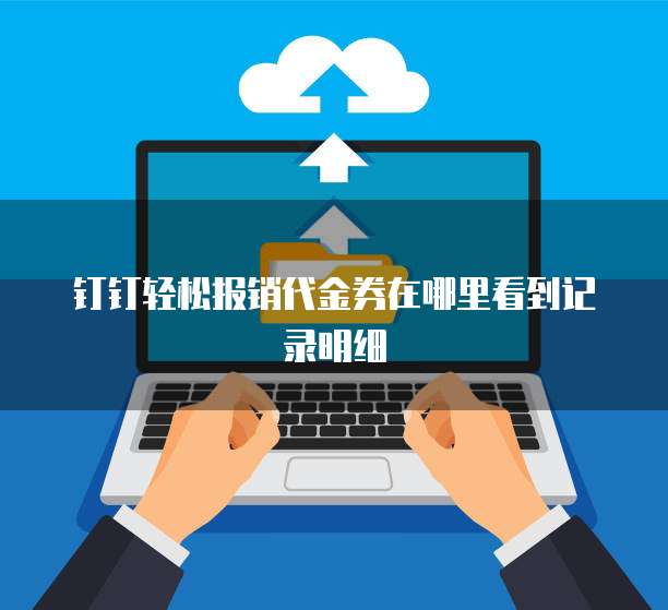 钉钉轻松报销代金券在哪里看到记录明细