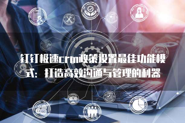 钉钉极速crm政策设置最佳功能模式:打造高效沟通与管理的利器
