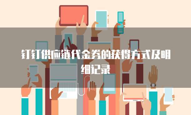 钉钉供应链代金券的获得方式及明细记录