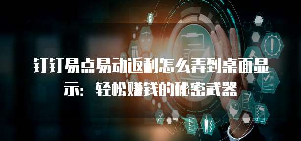 钉钉易点易动返利怎么弄到桌面显示:轻松赚钱的秘密武器