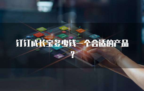 钉钉成长宝多少钱一个合适的产品？