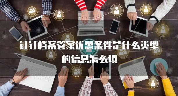 钉钉档案管家优惠条件是什么类型的信息怎么填