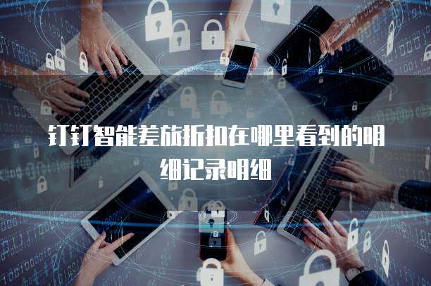 钉钉智能差旅折扣在哪里看到的明细记录明细