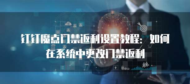 钉钉魔点门禁返利设置教程：如何在系统中更改门禁返利