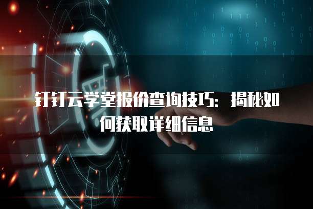 钉钉云学堂报价查询技巧：揭秘如何获取详细信息