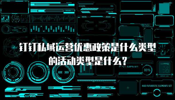 钉钉私域运营优惠政策是什么类型的活动类型是什么?